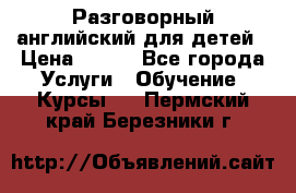 Разговорный английский для детей › Цена ­ 400 - Все города Услуги » Обучение. Курсы   . Пермский край,Березники г.